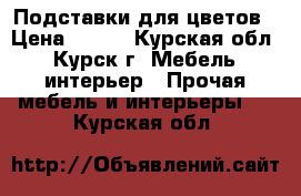 Подставки для цветов › Цена ­ 300 - Курская обл., Курск г. Мебель, интерьер » Прочая мебель и интерьеры   . Курская обл.